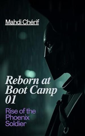 Reborn at Boot Camp 01 Rise of the Phoenix Soldier: Unyielding Strength in the Face of Love and War by MAHDI CHERIF