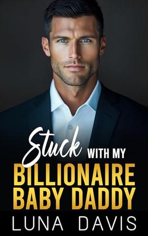 Stuck With My Billionaire Baby Daddy by Luna Davis