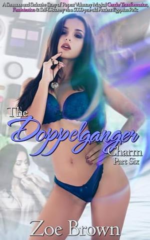 The Doppelganger Charm (Part Six): A Sensuous and Seductive Story of Repeat Voluntary Magical Gender Transformation, Feminization, & Self-Discovery via a 5000-year-old Ancient Egyptian Relic by Zoe Brown