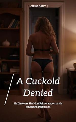 A Cuckold Denied: He Discovers The Most Painful Aspect of His Newfound Submission by Chloe Daily