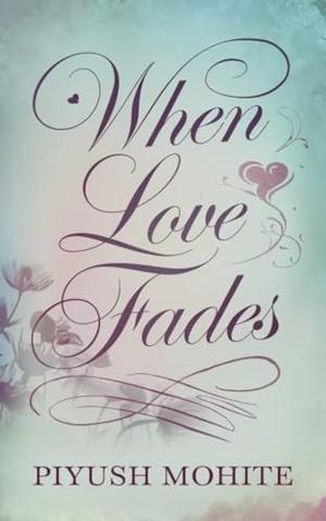When Love Fades: Stories of Heartbreak in Willow Creek .Stories from a Town Where Love Isn't Enough by Piyush Mohite