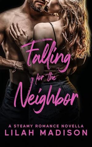Falling for the Neighbor: A Steamy Romance Novella by Lilah Madison