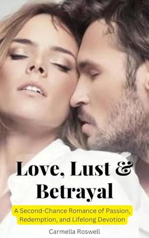 Love, Lust, and Betrayal: A Second-Chance Romance of Passion, Redemption, and Lifelong Devotion by Carmella Roswell