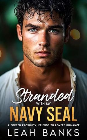 Stranded With My Navy SEAL: A Forced Proximity, Friends to Lovers Romance by Leah Banks