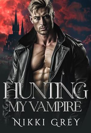 Hunting My Vampire: Enemies To Lovers Romance by Nikki Grey