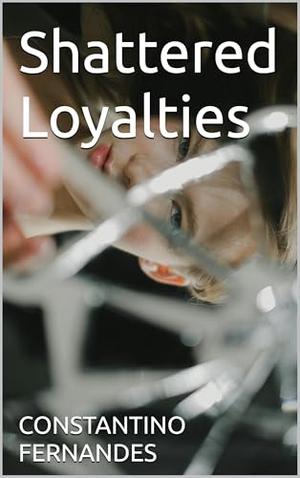 Shattered Loyalties by CONSTANTINO FERNANDES