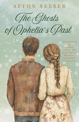 The Ghosts of Ophelia's Past: A Small-Town Christmas Romance With A Touch Of Magic by Afton Seeser