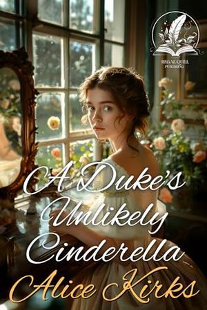 A Duke's Unlikely Cinderella: A Historical Regency Romance Novel by Alice Kirks