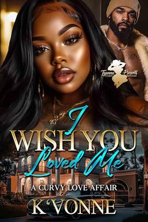 I Wish You Loved Me: A Curvy Love Affair by K'Vonne