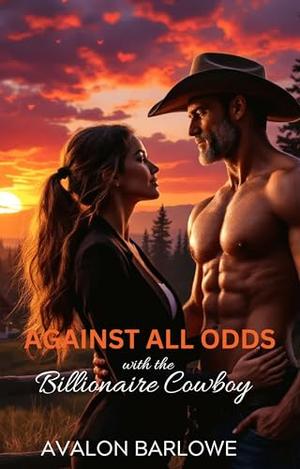 Against All Odds With The Billionaire Cowboy: Age-Gap, Opposites Attract, Best Friend's Father Romance by Avalon Barlowe