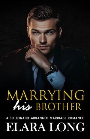 MARRYING HIS BROTHER: A Billionaire Arranged marriage Romance by Elara Long