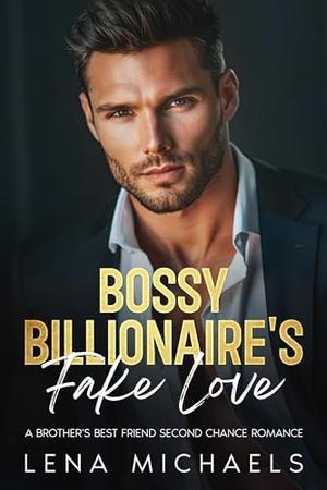 Bossy Billionaire's Fake Love: A Brother's Best Friend Second Chance romance by Lena Michaels