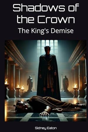 Shadows of the Crown: The King's Demise by Sidney Eaton