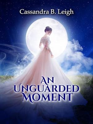 An Unguarded Moment: A Pride and Prejudice Variation by Cassandra B. Leigh