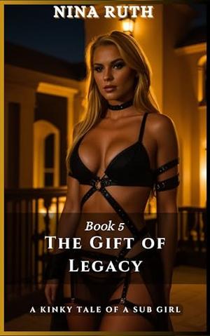 Book 5 - The Gift of Legacy: A KINKY TALE OF A SUB GIRL by Nina Ruth