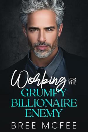 Working for the Grumpy Billionaire Enemy: An Enemies-to-Lovers, Age Gap, Forced Proximity Romance by Bree McFee