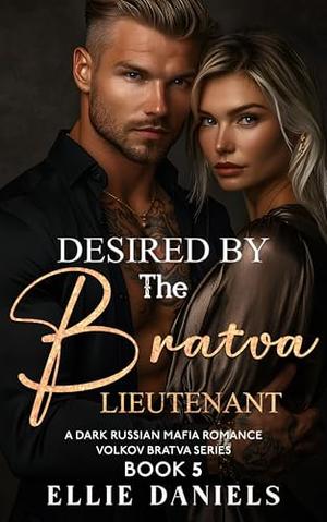 Desired by the Bratva Lieutenant: An Alpha Male, Enemies to Lovers, Dark Russian Mafia Romance by Ellie Daniels