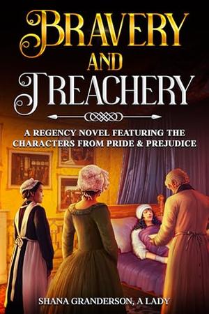 Bravery & Treachery: A regency Novel Featuring the Characters from Pride & Prejudice by Shana Granderson