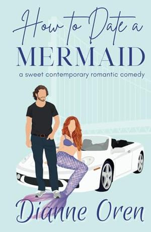 How to Date a Mermaid: A Sweet Contemporary Romantic Comedy by Dianne Oren