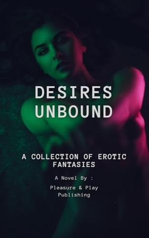 Desires Unbound: A Collection of Erotic Fantasies by Pleasure and Play Publishing