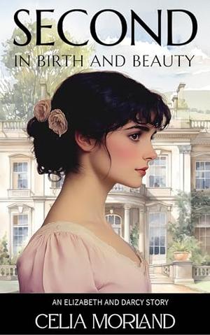 Second In Birth And Beauty: An Elizabeth and Darcy Story by Celia Morland