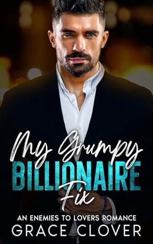 My Grumpy Billionaire Fix: An Enemies to Lovers Romance by Grace Clover