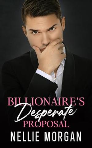 Billionaire's Desperate Proposal: A Second-Chance Enemies to Lovers Romance by Nellie Morgan