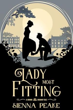 A Lady Most Fitting: A Grimm Regency Tale by Sienna Peake