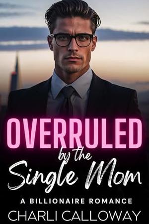 Overruled by the Single Mom: A Forbidden Love Billionaire Romance by Charli Calloway