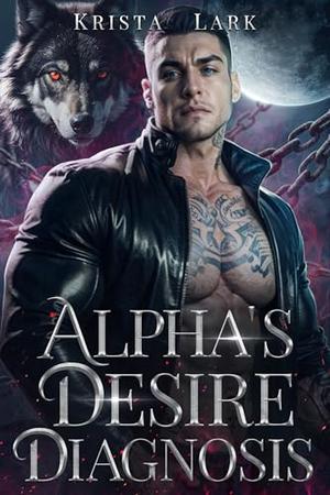Alpha's Desire Diagnosis: An Opposites Attract Forced Proximity Billionaire Werewolf Shifter Romance by Krista Lark