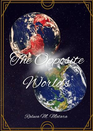The Opposite Worlds by Raluca M. Matara