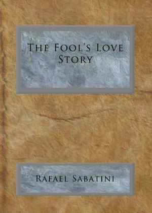 The Fool's Love Story by Rafael Sabatini