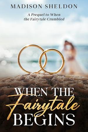 When the Fairytale Begins: The Prequel to When the Fairytale Crumbled by Madison Sheldon