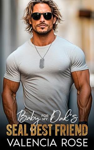 Baby For My Dad’s SEAL Best Friend by Valencia Rose