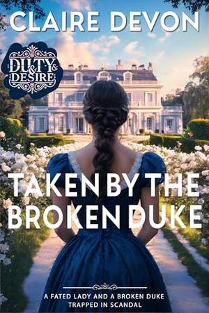 Taken by the Broken Duke: A Steamy Second Chance Historical Regency Romance Novel by Claire Devon