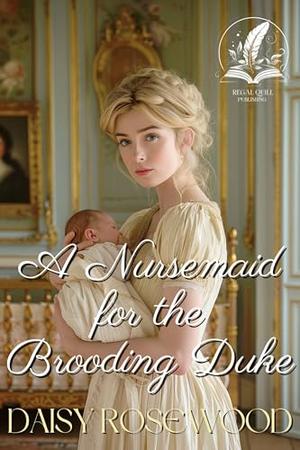A Nursemaid for the Brooding Duke: A Historical Regency Romance Novel by Daisy Rosewood