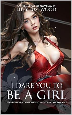 I Dare You to Be a Girl: Feminization & Transgender Transformation Romance by Lilly Lustwood