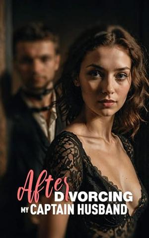 After Divorcing My Captain Husband: Betrayed, Broken, and Reborn: A Love Triangle and Marriage in Trouble Romance Book for Women Book 1 by Axika A