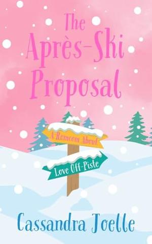 The Après-Ski Proposal: A Romcom About Love Off-Piste by Cassandra Joelle