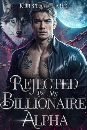 Rejected by My Billionaire Alpha: A Rejected Mate Forced Proximity Paranormal Werewolf Romance by Krista Lark