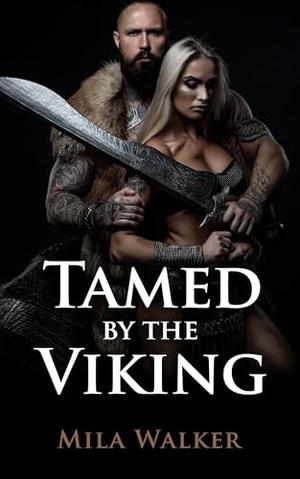 Tamed by the Viking: A Short Historical Erotica Tale of Domination, Passion, and Forbidden Desires in the Age of Vikings by Mila Walker