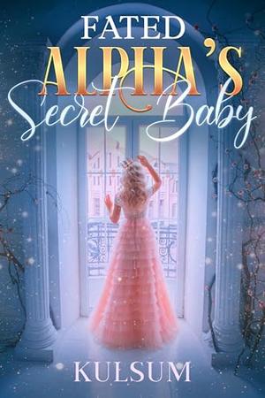 Fated Alpha's Secret Baby: Rejected Mate Secret Baby Second Chance Paranormal Werewolf Romance (Rejected Mate and Secret Baby) by Umme Kulsum