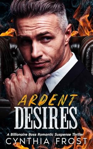Ardent Desires: A Billionaire Boss Romantic Suspense by Cynthia Frost