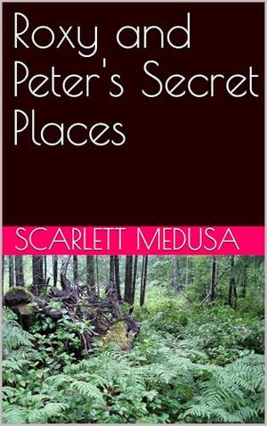 Roxy and Peter's Secret Places by Scarlett Medusa