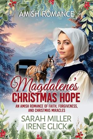 Magdalene's Christmas Home: An Amish Romance of Faith, Forgiveness, and Christmas Miracles by Sarah Miller, Irene Glick