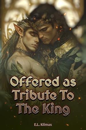 Offered as Tribute To The King: M/M+ Gay Fantasy Erotic Short by E.L. Klimax