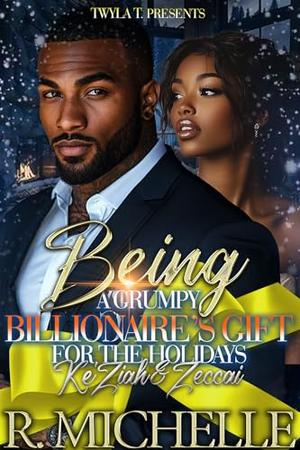 Being A Grumpy Billionaire's Gift For The Holidays : Ke'Ziah & Zeccai by R. Michelle