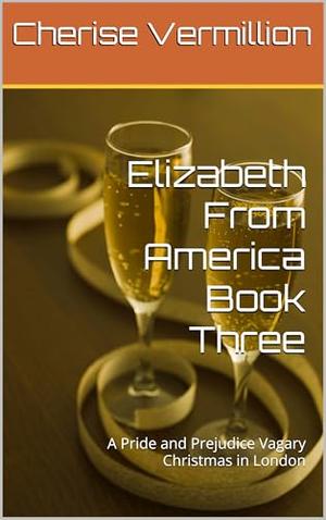 Elizabeth From America Book Three: A Pride and Prejudice Vagary Christmas in London by Cherise Vermillion