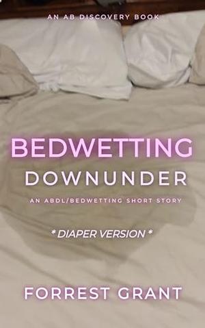 Bedwetting Downunder (Diaper Version): An ABDL/Sissy Baby/bedwetting story by Forrest Grant, Rosalie Bent, Michael Bent, Florence Grant