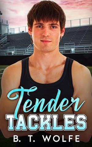 Tender Tackles: A Forced Proximity MM Small-Town Romance by B. T. Wolfe